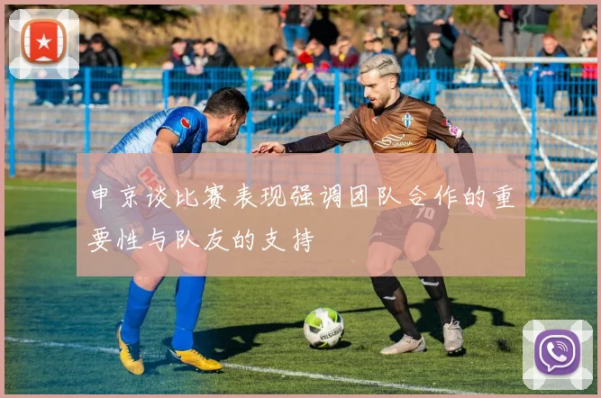 申京谈比赛表现强调团队合作的重要性与队友的支持