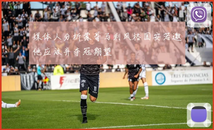 媒体人分析蒙哥马利风格国安若邀他应放弃夺冠期望