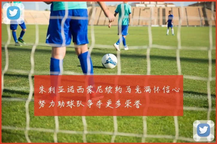 朱利亚诺西蒙尼续约马竞满怀信心努力助球队争夺更多荣誉