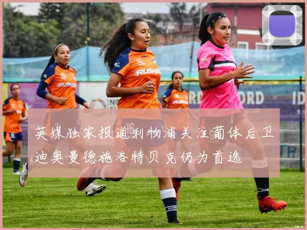 英媒独家报道利物浦关注葡体后卫迪奥曼德施洛特贝克仍为首选