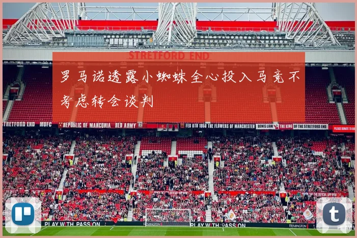 罗马诺透露小蜘蛛全心投入马竞不考虑转会谈判