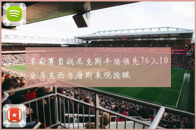 季前赛首战尼克斯半场领先76人10分马克西与唐斯表现抢眼
