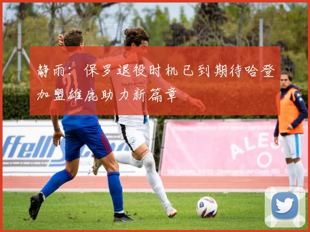 静雨：保罗退役时机已到期待哈登加盟雄鹿助力新篇章