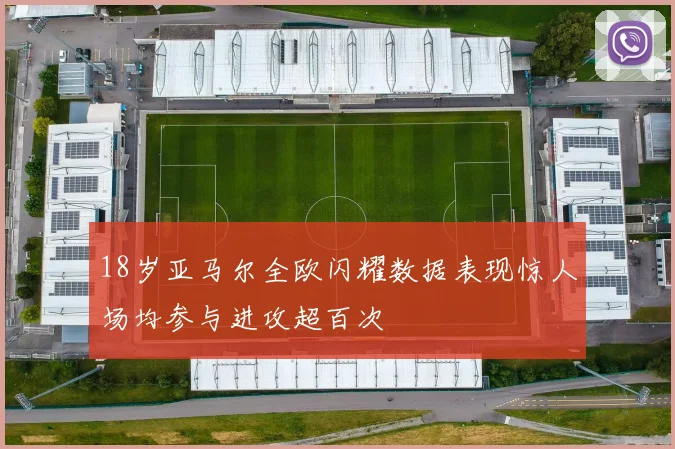 18岁亚马尔全欧闪耀数据表现惊人场均参与进攻超百次