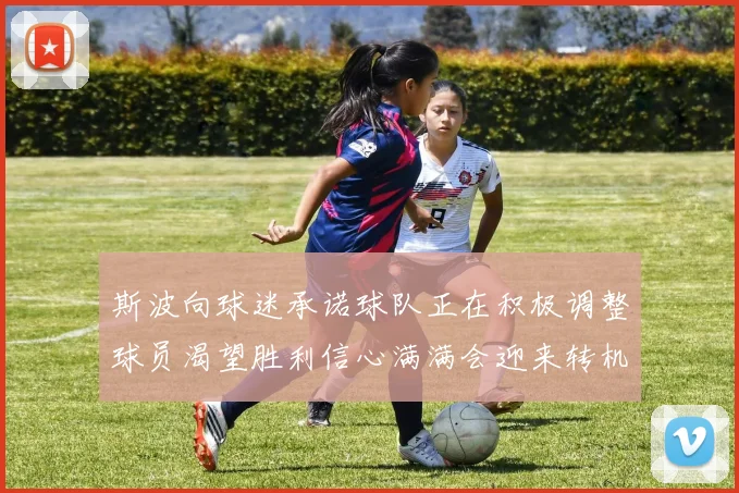 斯波向球迷承诺球队正在积极调整球员渴望胜利信心满满会迎来转机