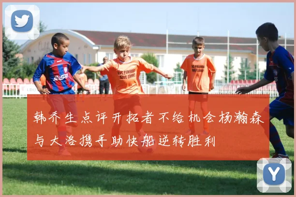 韩乔生点评开拓者不给机会杨瀚森与大洛携手助快船逆转胜利