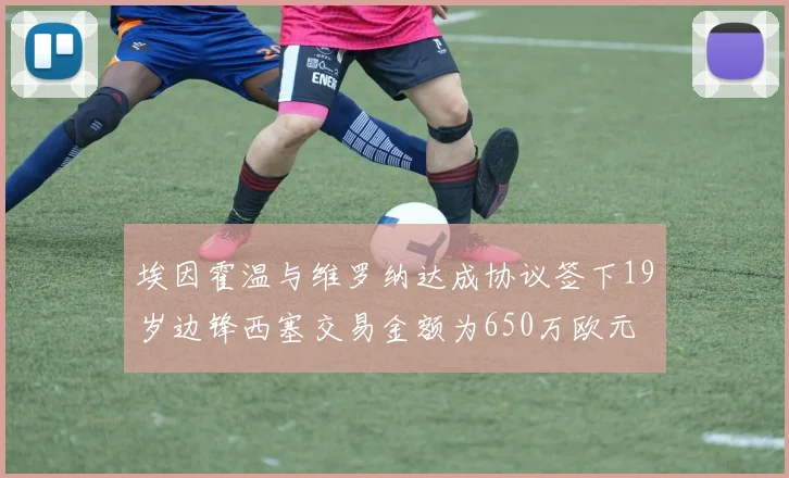 埃因霍温与维罗纳达成协议签下19岁边锋西塞交易金额为650万欧元