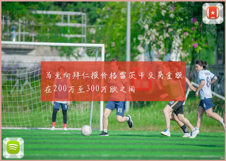 马竞向拜仁报价格雷茨卡交易金额在200万至300万欧之间