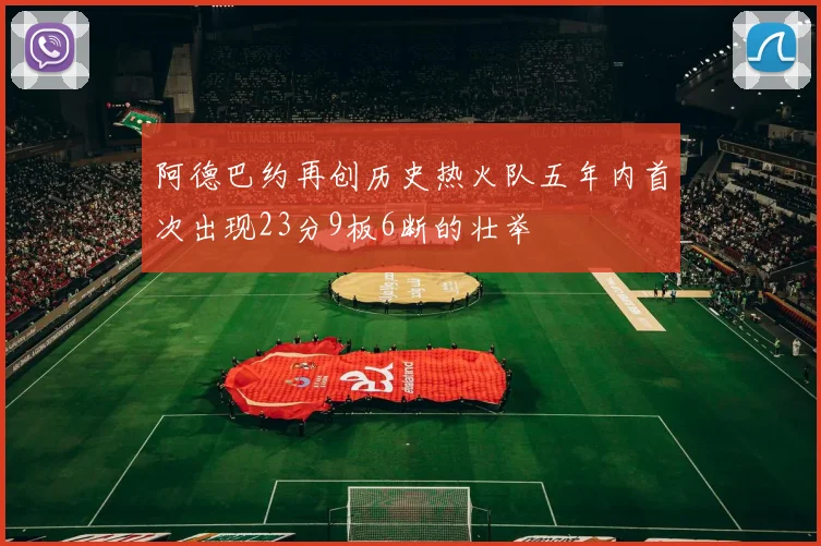 阿德巴约再创历史热火队五年内首次出现23分9板6断的壮举