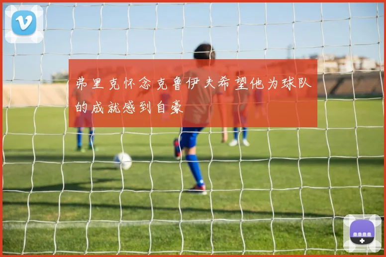 弗里克怀念克鲁伊夫希望他为球队的成就感到自豪