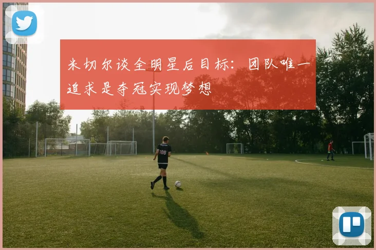 米切尔谈全明星后目标：团队唯一追求是夺冠实现梦想