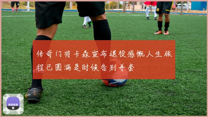 传奇门将卡森宣布退役感慨人生旅程已圆满是时候告别手套